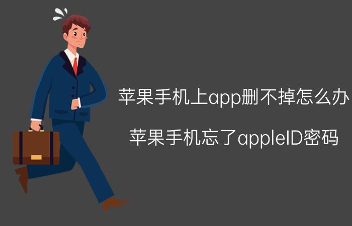 苹果手机上app删不掉怎么办 苹果手机忘了appleID密码，无法下载任何软件怎么办？